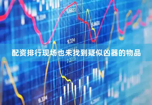 配资排行现场也未找到疑似凶器的物品