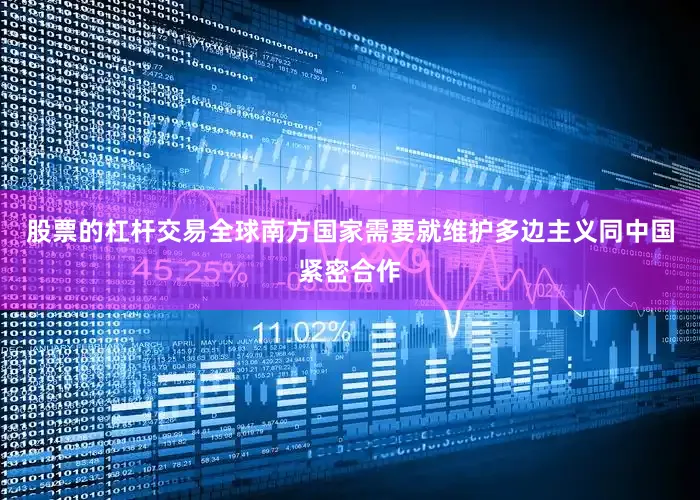 股票的杠杆交易全球南方国家需要就维护多边主义同中国紧密合作